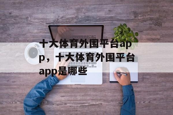 十大体育外围平台app，十大体育外围平台app是哪些