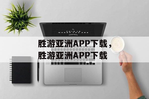 胜游亚洲APP下载，胜游亚洲APP下载